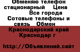 Обменяю телефон стационарный. › Цена ­ 1 500 - Все города Сотовые телефоны и связь » Обмен   . Краснодарский край,Краснодар г.